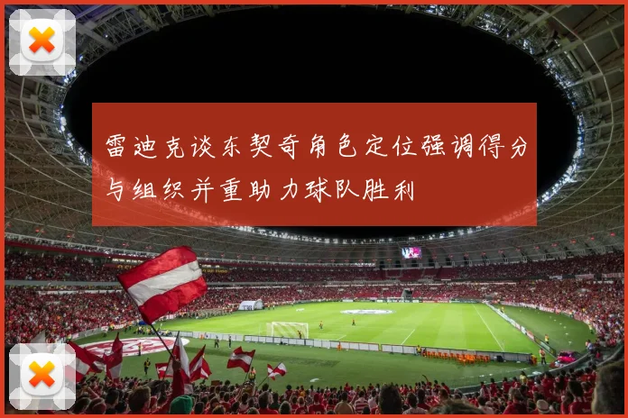 雷迪克谈东契奇角色定位强调得分与组织并重助力球队胜利