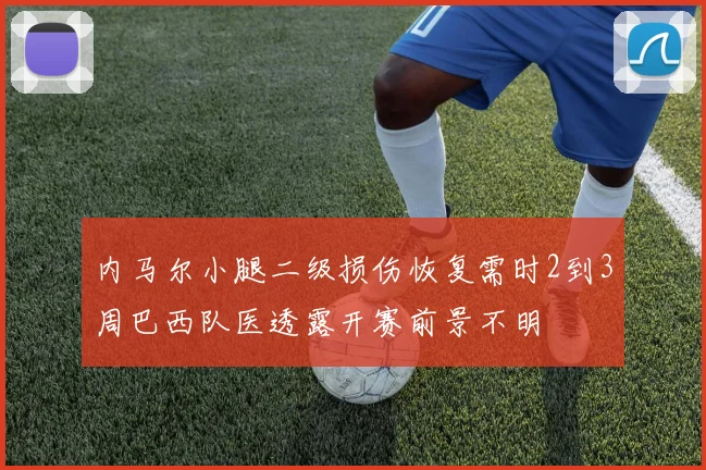 内马尔小腿二级损伤恢复需时2到3周巴西队医透露开赛前景不明