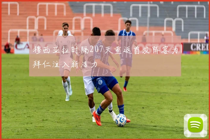 穆西亚拉时隔207天重返首发阵容为拜仁注入新活力