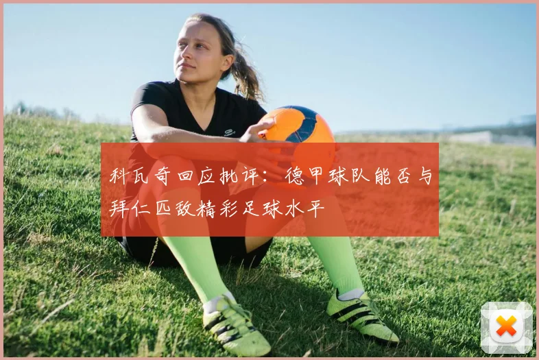 科瓦奇回应批评：德甲球队能否与拜仁匹敌精彩足球水平