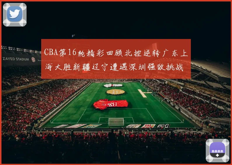 CBA第16轮精彩回顾北控逆转广东上海大胜新疆辽宁遭遇深圳强敌挑战