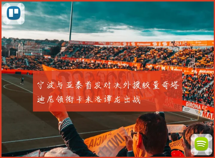 宁波与亚泰首发对决外援较量奇塔迪尼领衔卡米洛谭龙出战
