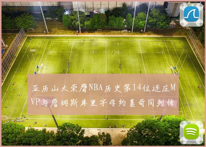 亚历山大荣膺NBA历史第14位连庄MVP与詹姆斯库里字母约基奇同列传奇行列