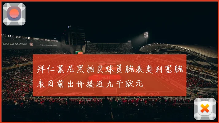拜仁慕尼黑拍卖球员腕表奥利塞腕表目前出价接近九千欧元